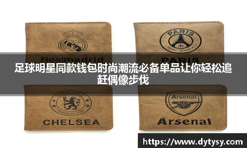 足球明星同款钱包时尚潮流必备单品让你轻松追赶偶像步伐