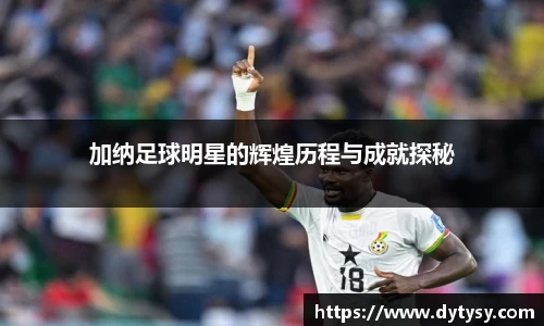 加纳足球明星的辉煌历程与成就探秘