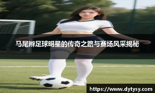 马尾辫足球明星的传奇之路与赛场风采揭秘