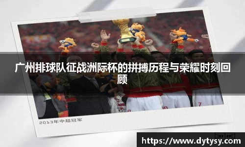 广州排球队征战洲际杯的拼搏历程与荣耀时刻回顾